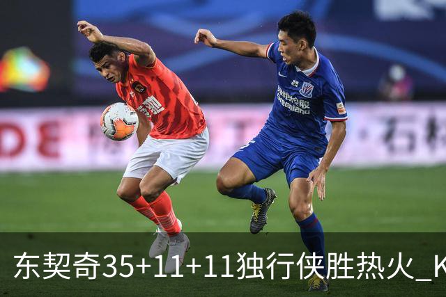 东契奇35+11+11独行侠胜热火 KD35分太阳擒龙